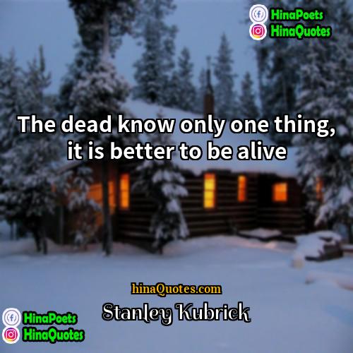 Stanley Kubrick Quotes | The dead know only one thing, it